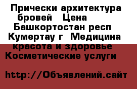 Прически архитектура бровей › Цена ­ 150 - Башкортостан респ., Кумертау г. Медицина, красота и здоровье » Косметические услуги   